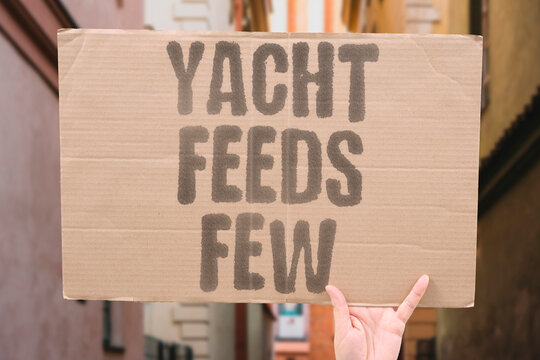 "Yacht feeds few" Luxury benefits a small number. EXCLUSIVE. LUXURY. ELITE. CONSUMPTION. OBSCENE.