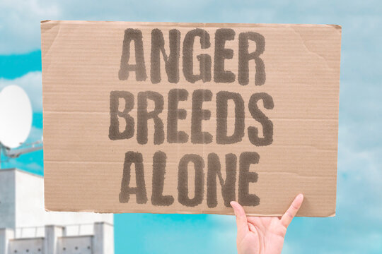 "Anger breeds alone" Frustration leads to isolation. ISOLATE. FRUSTRATE. ALONE. RESENT. WITHDRAW.