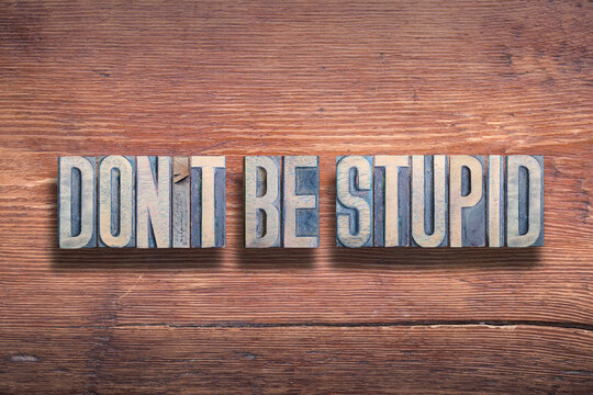 do not be stupid wood