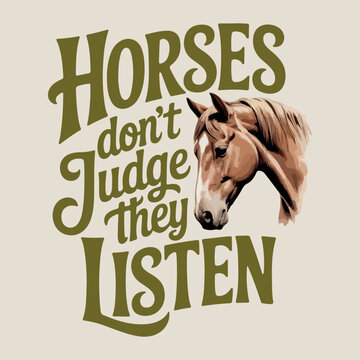 Horses Don't Judge They Listen retro vintage typography with horse head vector. Horses Don't Judge quote graphic illustration for t-shirt design. 