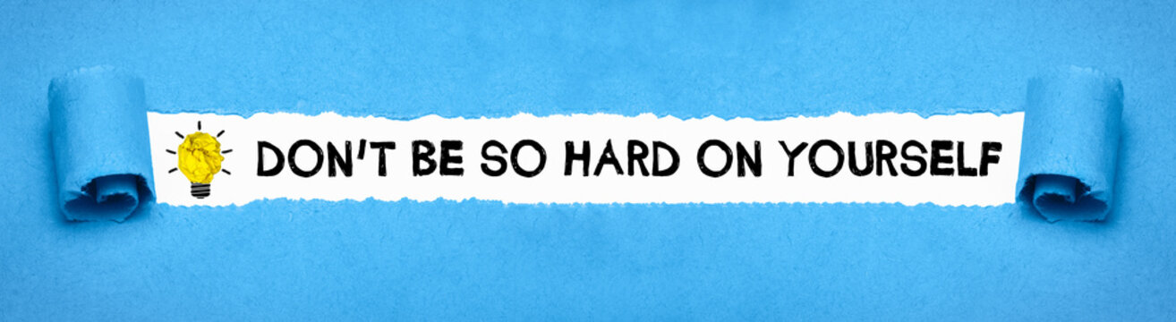 Dont be so hard on yourself	
