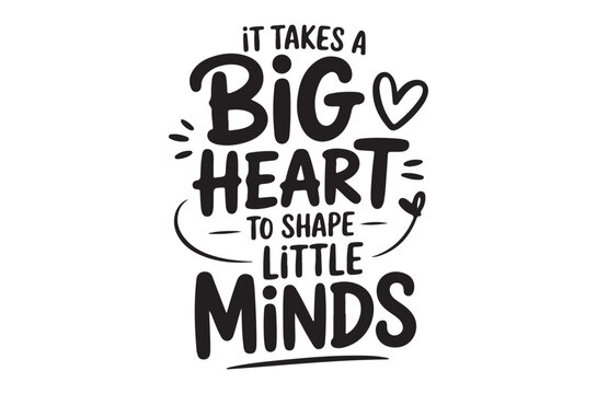 it takes a big heart to shape little minds typography