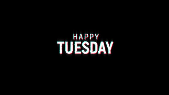 happy tuesday text glitch animation, weak of happy tuesday glitch text on black screen background effects, looping motion graphics for 4k video