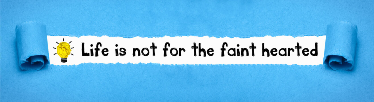 Life is not for the faint hearted	
