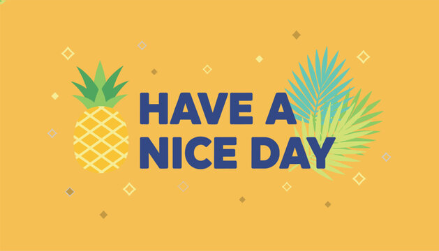 Positive and cheerful message saying have a nice day accompanied by a fresh pineapple and tropical palm leaves on yellow.
