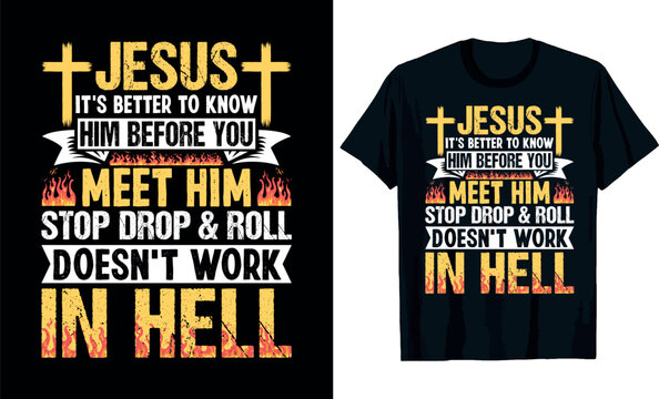 Jesus Its Better To Know Him Stop Drop And Roll Doesnt Work In Hell T-Shirt Design