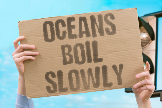 "Oceans boil slowly" Seas heat up at an alarming rate. SEAS. ALARMING. RATE. HEAT. WARM.
