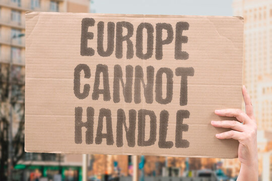 "Europe cannot handle" The continent is overwhelmed. OVERWHELMED, CONTINENT, HANDLE, CANNOT, EUROPE.
