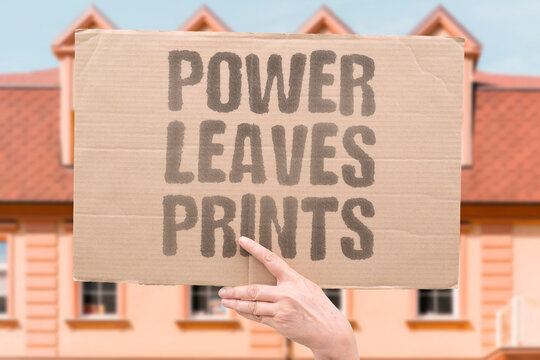 "Power leaves prints" Those who wield influence leave a mark. MARK. INFLUENCE. WIELD. POWER. PRINTS.