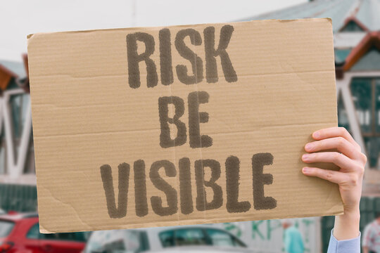 "Risk be visible" Dangers must be openly acknowledged and seen. OPENLY. ACKNOWLEDGED. SEEN. RISK. VISIBLE.