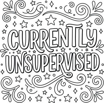 A fun and whimsical black and white coloring page structure featuring the bold text saying currently unsupervised with doodles.