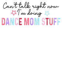 Cant't Talk Right Now I'm Doing Dance Mom Stuff © Kim