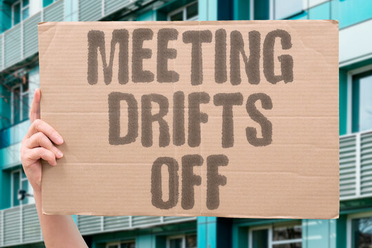 "Meeting drifts off" The discussion loses focus without a clear aim. FOCUS. DIRECTION. AIMLESS. MEETING. DRIFTS.