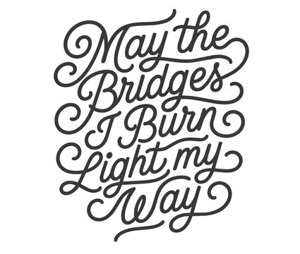 May the Bridges I Burn Light My Way hand lettered quote design in a mono line script font.