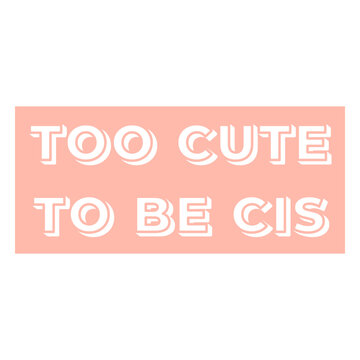 Too cute to be cis cut out badge
