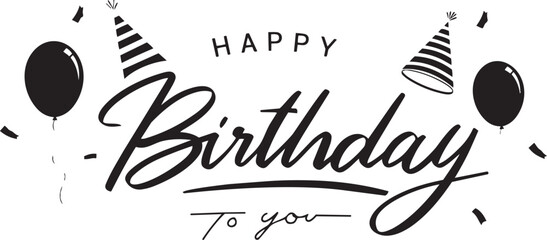 Happy Birthday to you calligraphic lettering with party hats balloons and confetti a black and white vector illustration for greeting cards and festive designs © Laiba