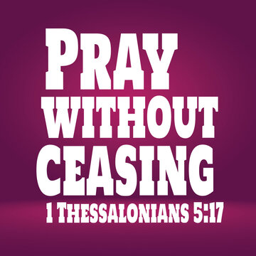 Bible Verses "  Pray Without  Ceasing 1 thessalonians 5 :17 "  