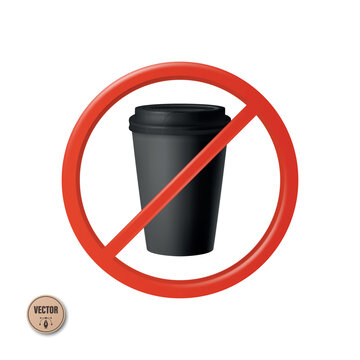 Vector 3d No Coffee Sign. No Coffee Cup Symbol. Prohibited Takeaway Coffee Cup Icon. Black Disposable Coffee Cup In Red Prohibition Sign. No Caffeine Symbol Isolated