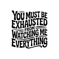 Obraz premium You Must Be Exhausted From Watching Me Do Everything. Vector Design Isolated on White Background