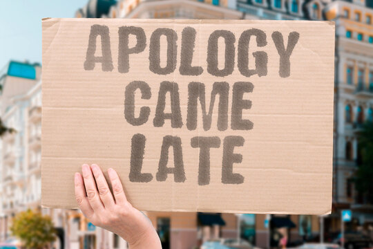 "Apology Came Late" The sorry arrived too slow. APOLOGY.LATE.SLOW.REGRET.WORD.