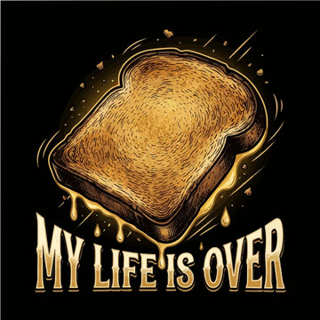 Humorous vector illustration of a piece of buttered toast falling face down with the melodramatic quote My Life Is Over, perfect for relatable graphic tees and print on demand merchandise.