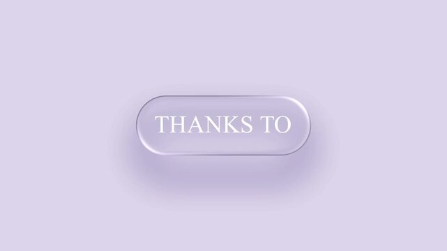 Beautiful "THANKS TO" translucent liquid glass button animation. Elegant floating glassmorphism effect with soft shadow and smooth motion on light purple background. Perfect for credits, thank you scr