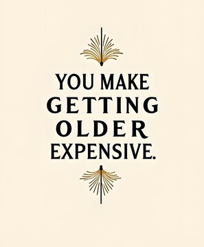 Funny quote about aging and expenses, with decorative elements