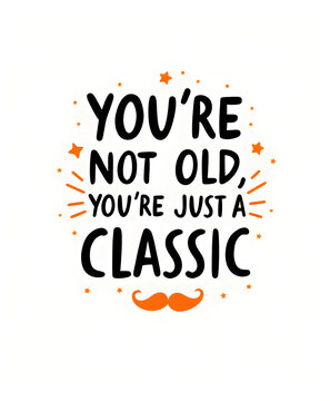 You're not old, you're just a classic funny quote with mustache