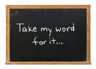 Fototapeta premium Take my word for it written in white chalk on a black chalkboard in a wooden frame isolated on white