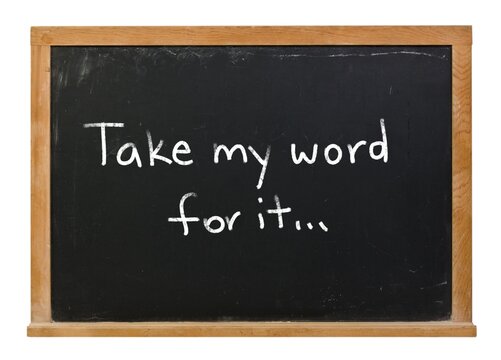 Take my word for it written in white chalk on a black chalkboard in a wooden frame isolated on white