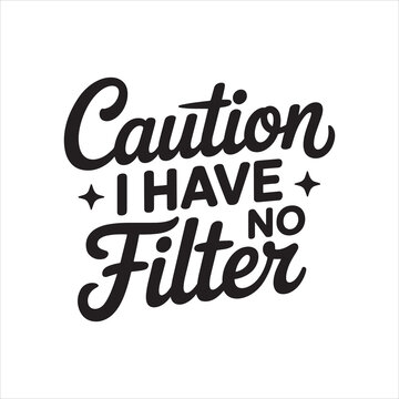 Caution I Have No Filter