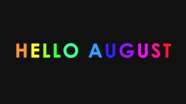 Colorful Hello August text animation with bright shifting neon hues against a minimalist black backdrop for video.