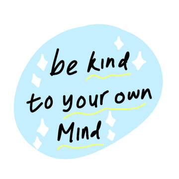 Hand drawn motivational quote be kind to your own mind in blue speech bubble isolated on white background for mental health poster and sticker