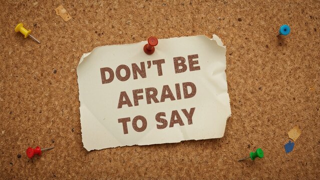 DON'T BE AFRAID TO SAY