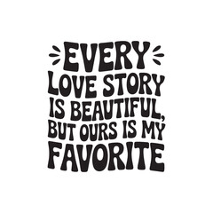 Obraz premium Every Love Story Is Beautiful but Ours Is My Favorite. Vector Design Isolated on White Background