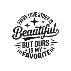 Obraz premium Every Love Story Is Beautiful but Ours Is My Favorite. Vector Design Isolated on White Background