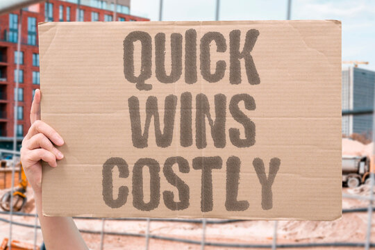 "Quick wins costly" Short gains lead to expensive fixes. QUICK.WINS.COST.FUTURE.MAINTENANCE.