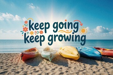 Fototapeta premium Colorful kayaks rest on sand beach at seaside under bright blue sky. Positive text keep going keep growing appears over sunny ocean horizon. Motivational message inspires personal development,
