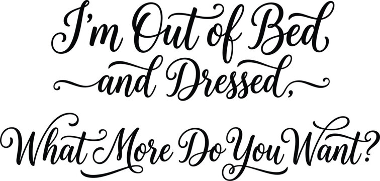 Im Out Of Bed And Dressed What More Do You Want funny quote typography vector design art