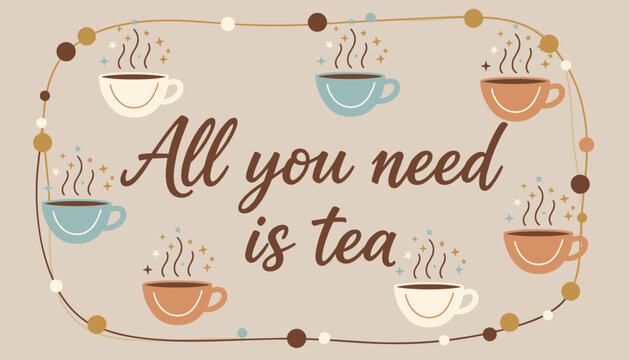 Cozy quote saying all you need is tea framed by steaming cups of hot tea and decorative bead garlands.