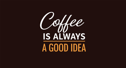 Fototapeta premium Inspiring motivational quote coffee is always a good idea written in elegant typography on a dark brown background.