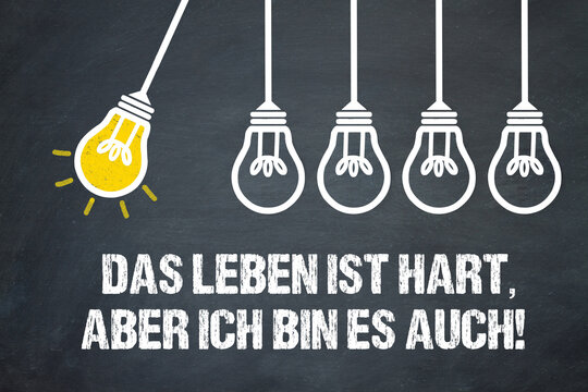 Das Leben ist hart, aber ich bin es auch!