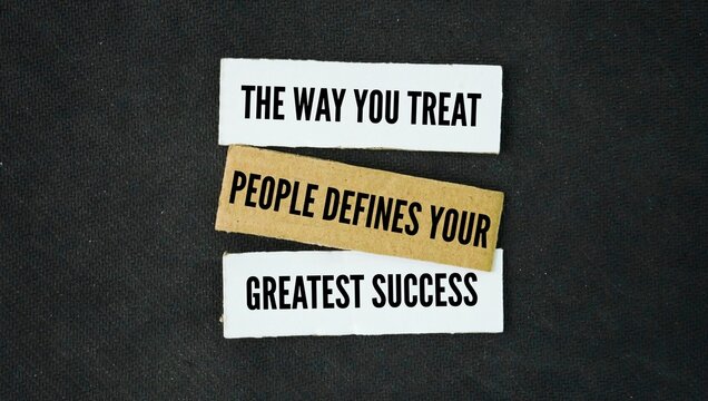 Say or quote inspiration and motivation to succeed. The way you treat people defines your greatest success. the true measure of your character and the ultimate test of a meaningful life