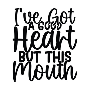 I've Got A Good Heart But This Mouth