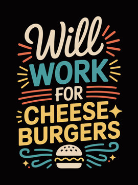 A playful design features the slogan 'Will Work for Cheeseburgers' in colorful typography. The dark background makes the lettering stand out.