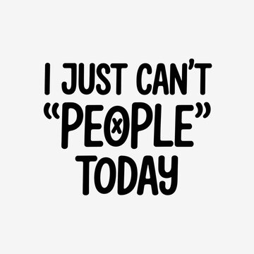 A simple and bold typography design features the phrase 'I just can't people today'. The text is black on a white background, conveying a humorous message.