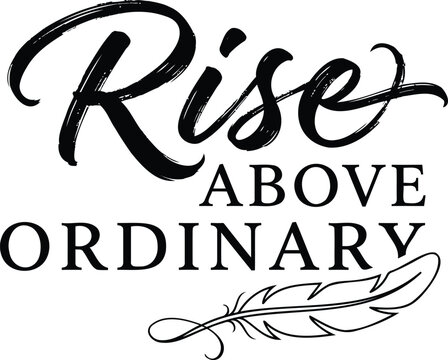 Inspirational quote rise above ordinary written in elegant calligraphy with a decorative feather illustration for motivational wall art