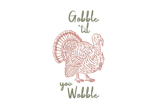 Hand drawn vintage thanksgiving turkey bird with gobble til you wobble quote vector drawing Design

 