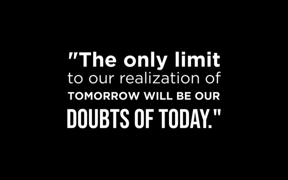 The only limit to our realization of tomorrow will be our doubts of today quote