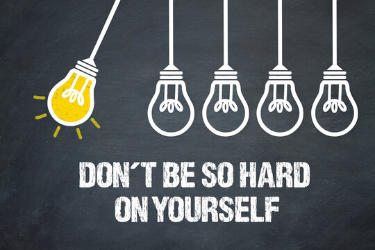 Dont be so hard on yourself	
